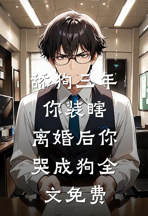 舔狗三年你装瞎，离婚后你哭成狗全文免费