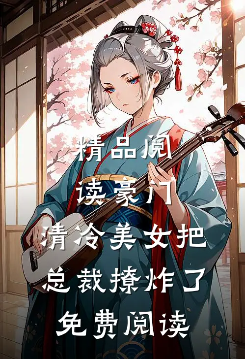 精品阅读豪门:清冷美女把总裁撩炸了免费阅读
