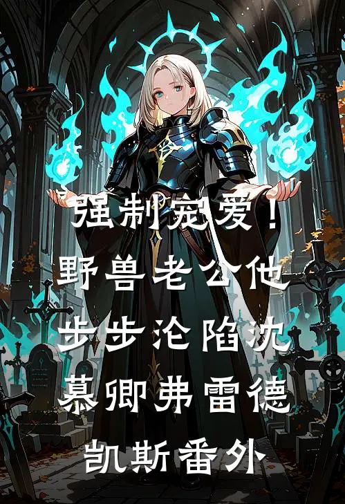 强制宠爱！野兽老公他步步沦陷沈慕卿弗雷德.凯斯 番外
