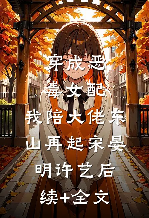 穿成恶毒女配，我陪大佬东山再起宋晏明许艺后续+全文