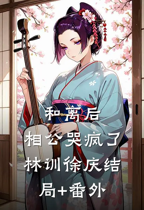 和离后，相公哭疯了林训徐庆结局+番外
