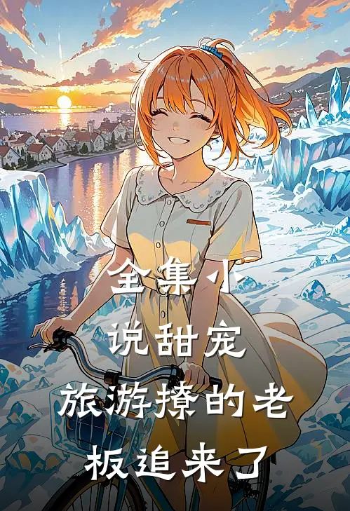全集小说甜宠:旅游撩的老板追来了