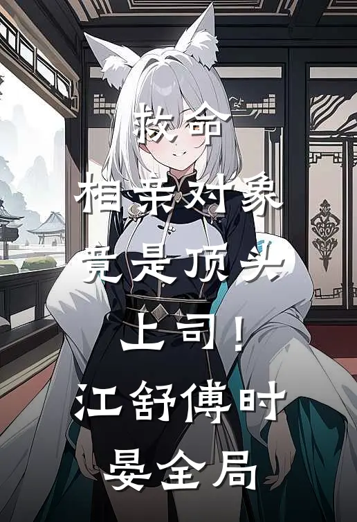 救命，相亲对象竟是顶头上司！江舒傅时晏全局