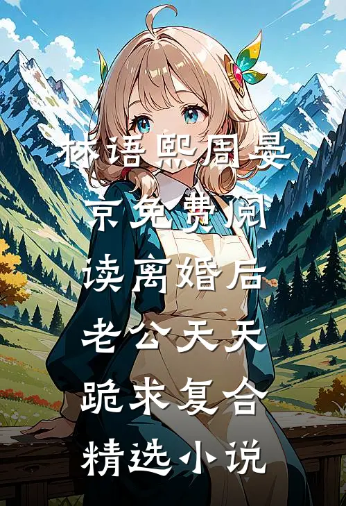 林语熙周晏京免费阅读离婚后,老公天天跪求复合精选小说