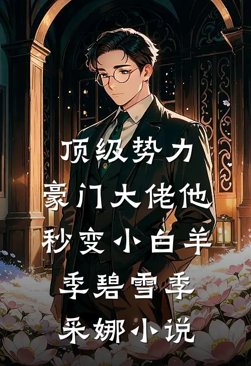 顶级势力，豪门大佬他秒变小白羊季碧雪季采娜小说