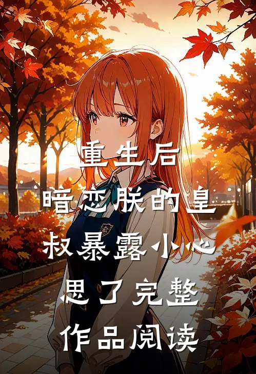 重生后，暗恋朕的皇叔暴露小心思了完整作品阅读