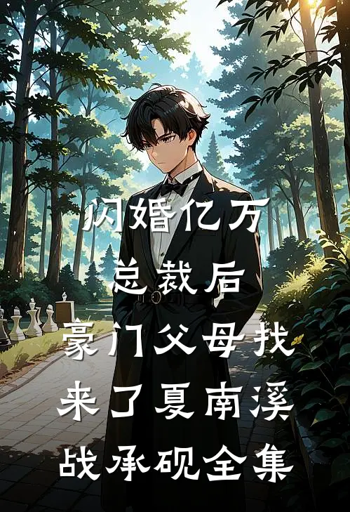 闪婚亿万总裁后，豪门父母找来了夏南溪战承砚 全集