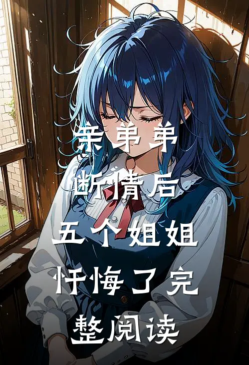 亲弟弟断情后,五个姐姐忏悔了完整阅读