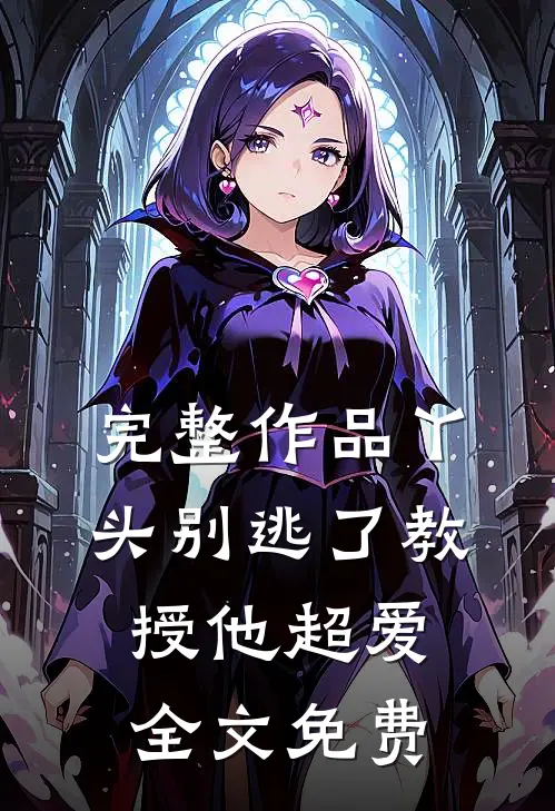 完整作品丫头别逃了教授他超爱全文免费