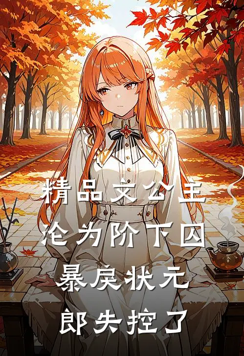 精品文公主沦为阶下囚，暴戾状元郎失控了