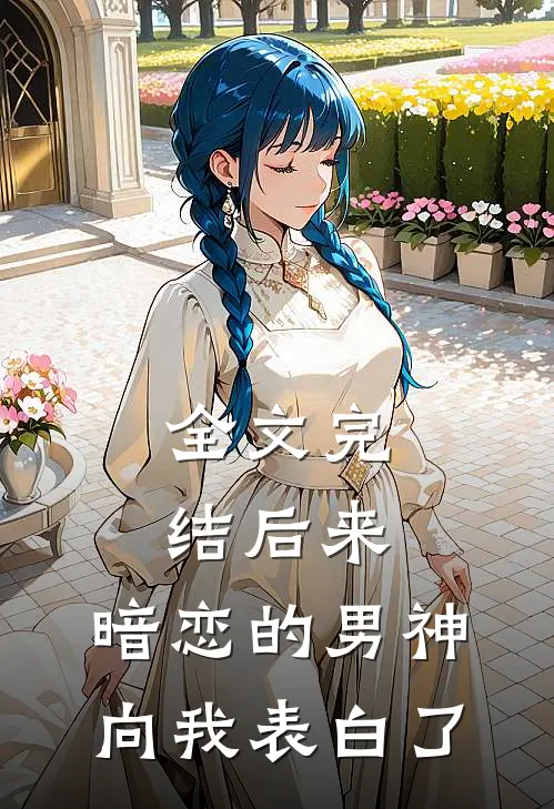 全文完结后来，暗恋的男神向我表白了