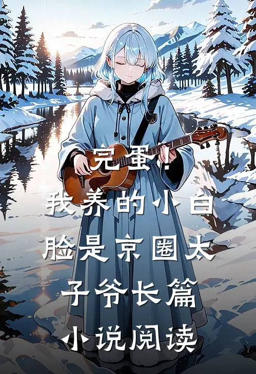 完蛋！我养的小白脸是京圈太子爷长篇小说阅读