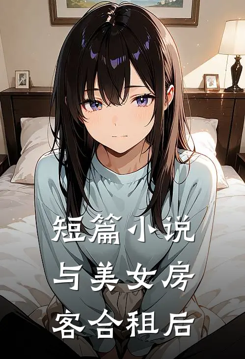 短篇小说与美女房客合租后