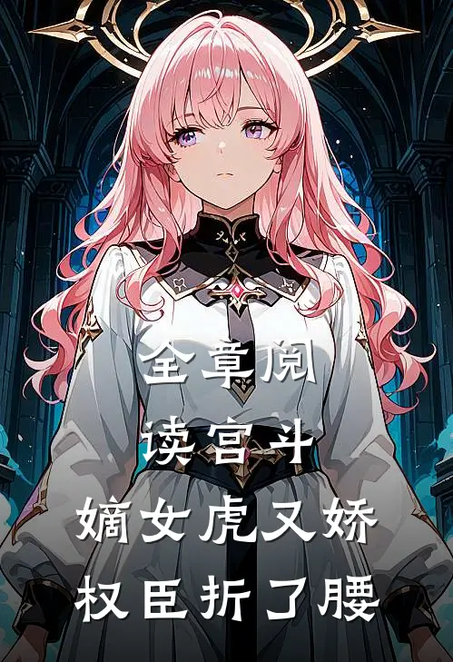 全章阅读宫斗：嫡女虎又娇，权臣折了腰