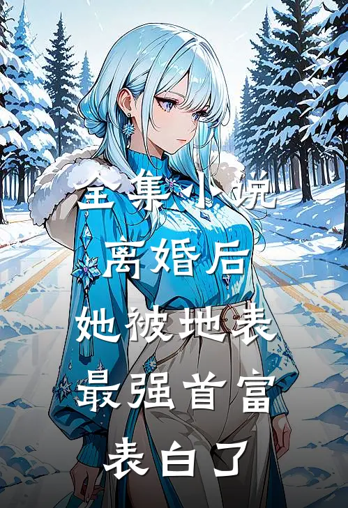 全集小说离婚后，她被地表最强首富表白了