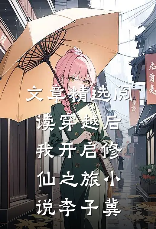 文章精选阅读穿越后我开启修仙之旅小说李子冀