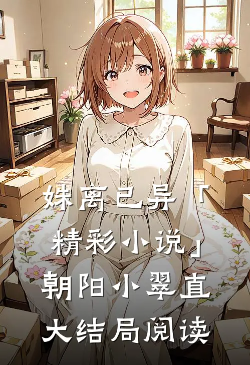 姝离已异「精彩小说」朝阳小翠直大结局阅读