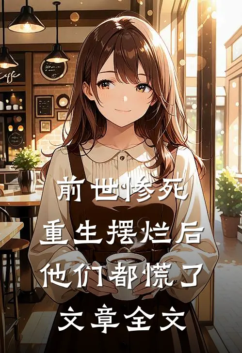 前世惨死，重生摆烂后他们都慌了文章全文