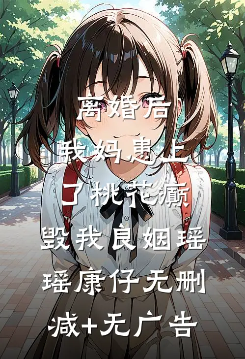 离婚后，我妈患上了桃花癫，毁我良姻瑶瑶康仔无删减+无广告