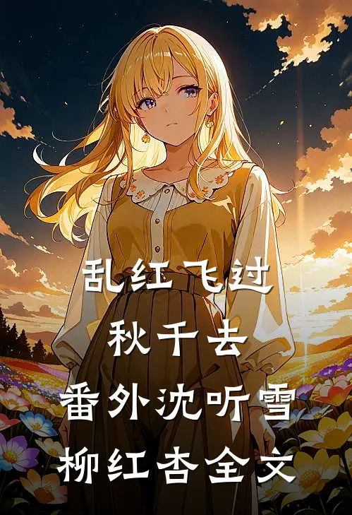 乱红飞过秋千去： 番外沈听雪柳红杏全文