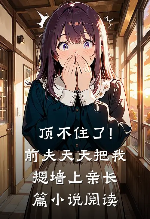 顶不住了!前夫天天把我摁墙上亲长篇小说阅读