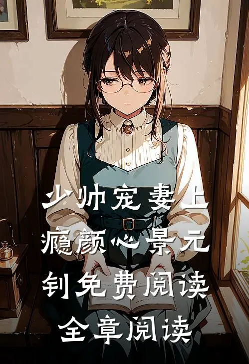 少帅宠妻上瘾颜心景元钊免费阅读全章阅读