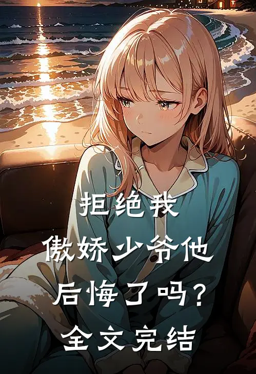 拒绝我，傲娇少爷他后悔了吗？全文完结
