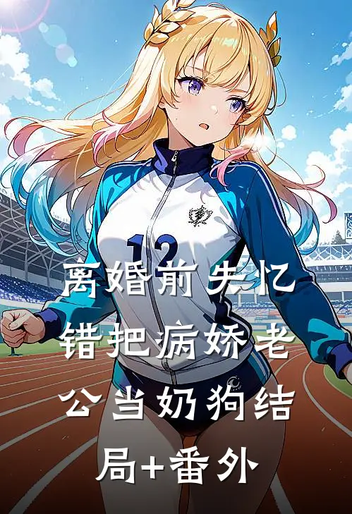 离婚前失忆错把病娇老公当奶狗结局+番外