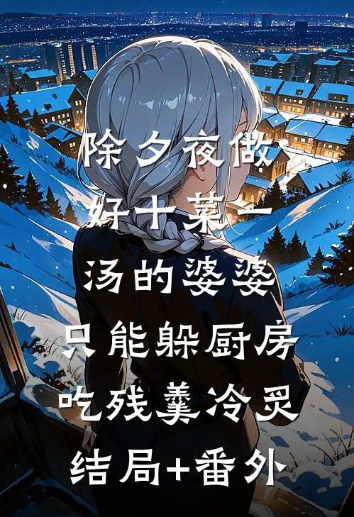 除夕夜做好十菜一汤的婆婆，只能躲厨房吃残羹冷炙结局+番外
