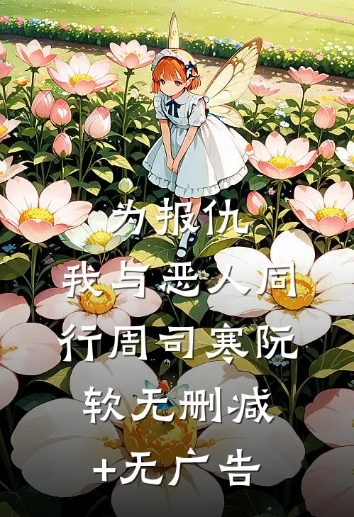 为报仇，我与恶人同行周司寒阮软无删减+无广告