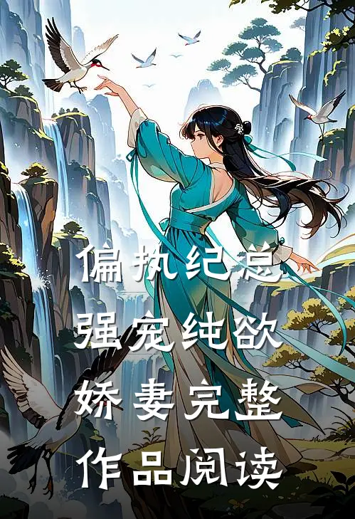 偏执纪总，强宠纯欲娇妻完整作品阅读