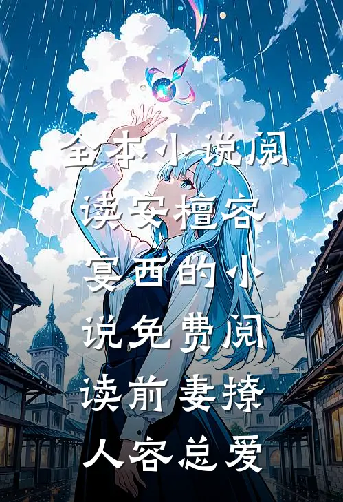 全本小说阅读安檀容宴西的小说免费阅读前妻撩人容总爱