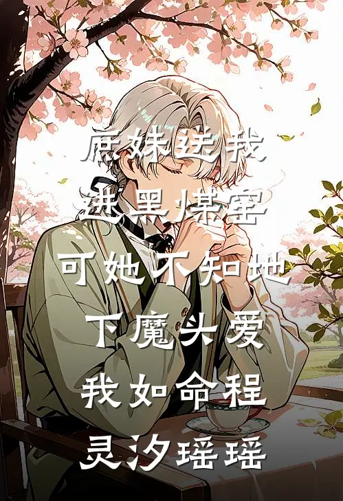 庶妹送我进黑煤窑，可她不知地下魔头爱我如命程灵汐瑶瑶