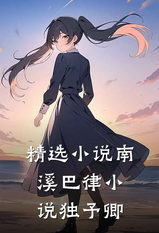 精选小说南溪巴律小说独予卿