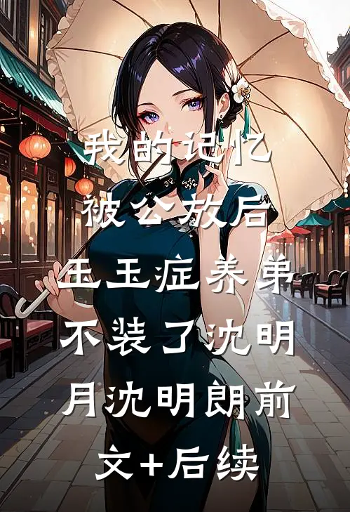 我的记忆被公放后，玉玉症养弟不装了沈明月沈明朗前文+后续