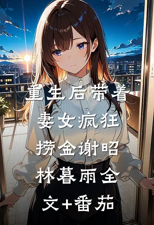 重生后带着妻女疯狂捞金谢昭林暮雨全文+番茄