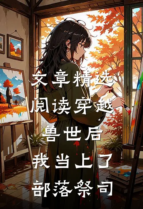 文章精选阅读穿越兽世后，我当上了部落祭司