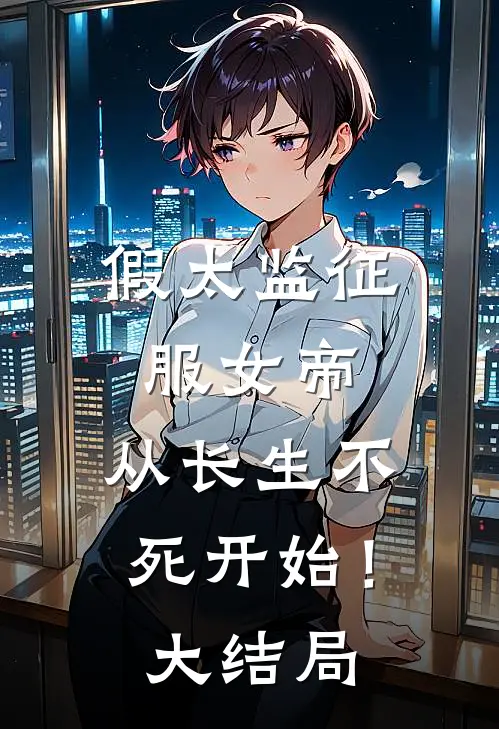 假太监征服女帝,从长生不死开始!大结局免费阅读