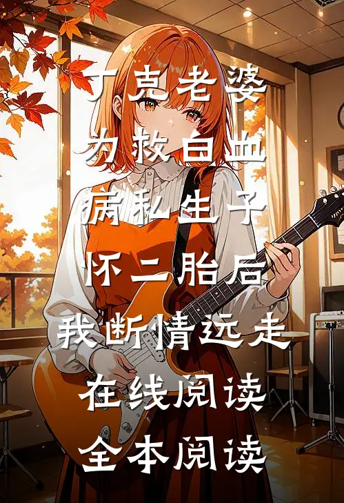 丁克老婆为救白血病私生子怀二胎后，我断情远走在线阅读全本阅读