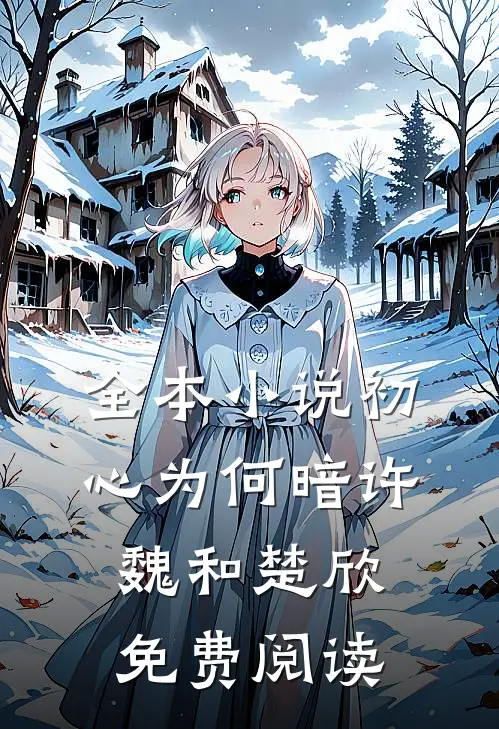 全本小说初心为何暗许魏和楚欣免费阅读