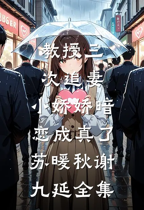 教授三次追妻，小娇娇暗恋成真了苏暖秋谢九延全集