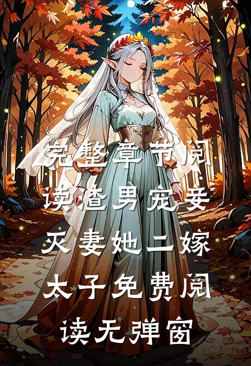 完整章节阅读渣男宠妾灭妻她二嫁太子免费阅读无弹窗