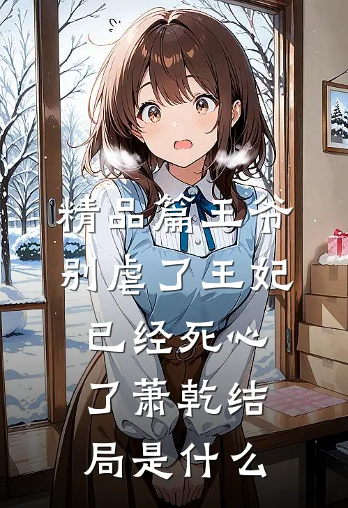 精品篇王爷别虐了王妃已经死心了萧乾结局是什么