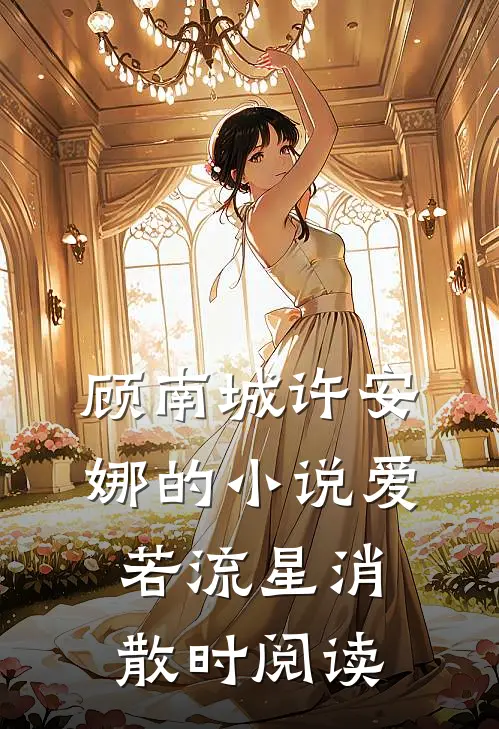 顾南城许安娜的小说爱若流星消散时阅读