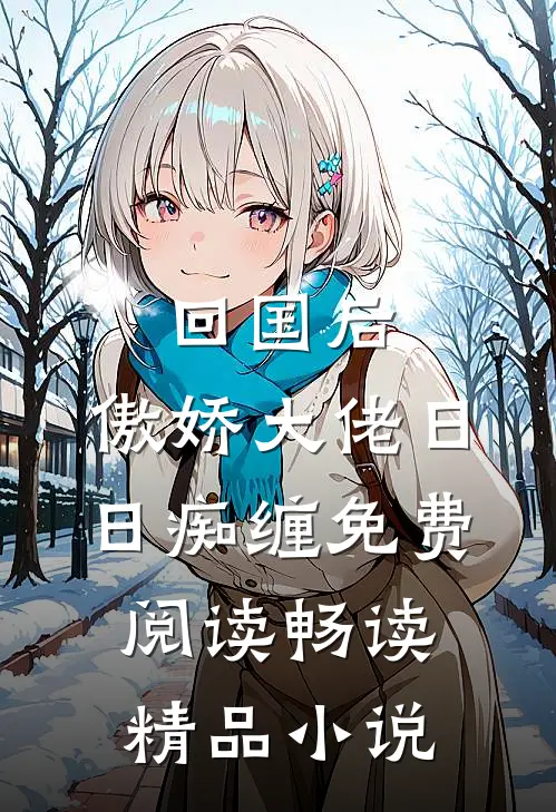 回国后,傲娇大佬日日痴缠免费阅读畅读精品小说