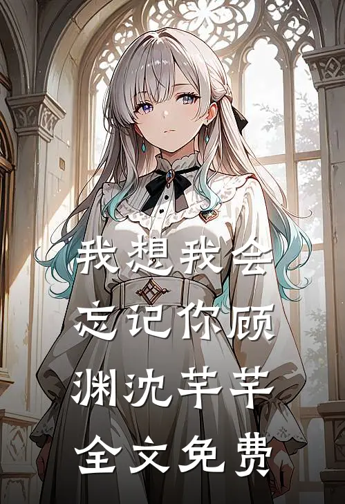 我想我会忘记你顾渊沈芊芊全文免费