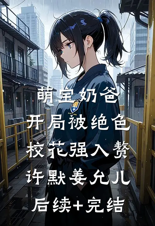 萌宝奶爸：开局被绝色校花强入赘许默姜允儿后续+完结