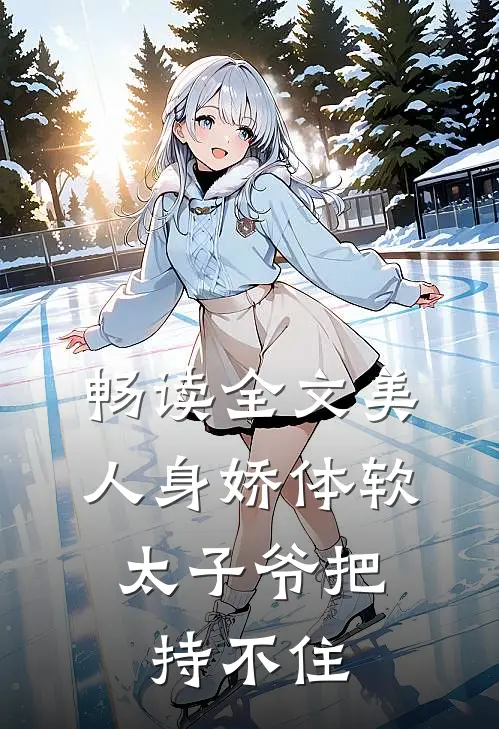 畅读全文美人身娇体软，太子爷把持不住