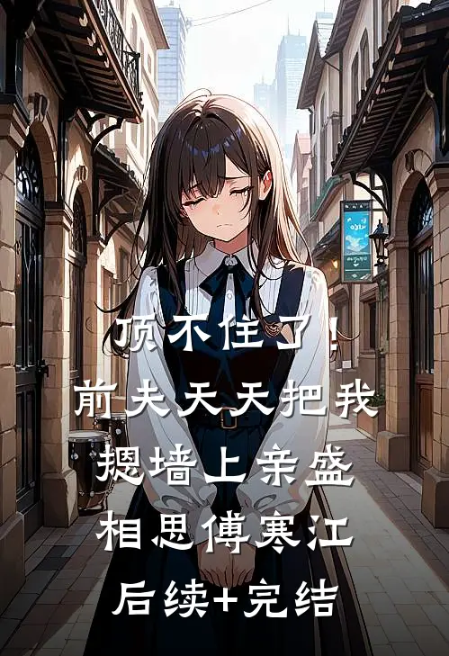 顶不住了！前夫天天把我摁墙上亲盛相思傅寒江后续+完结
