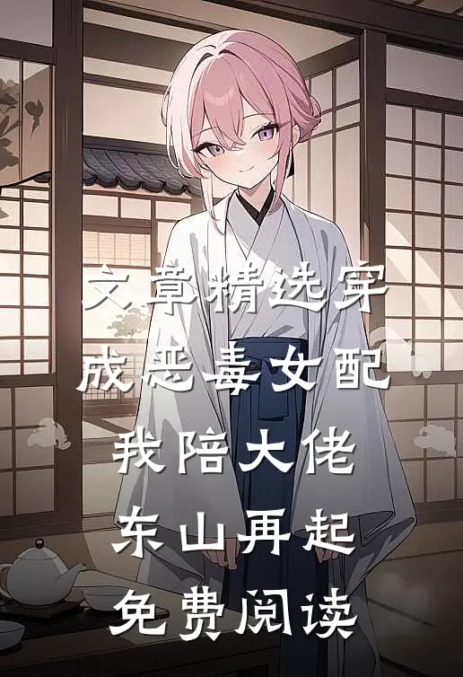 文章精选穿成恶毒女配,我陪大佬东山再起免费阅读